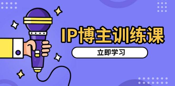 图片[1]-IP博主训练课，定位账号，推荐热门赛道，搭建涨粉架构，拍出更吸粉视频