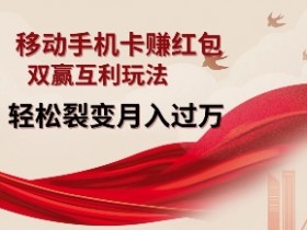 移动手机卡挣红包,双赢互利玩法,轻松裂变月入过W【仅揭秘】
