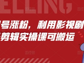 短剧起号涨粉,利用影视剧起号剪辑实操课可搬运