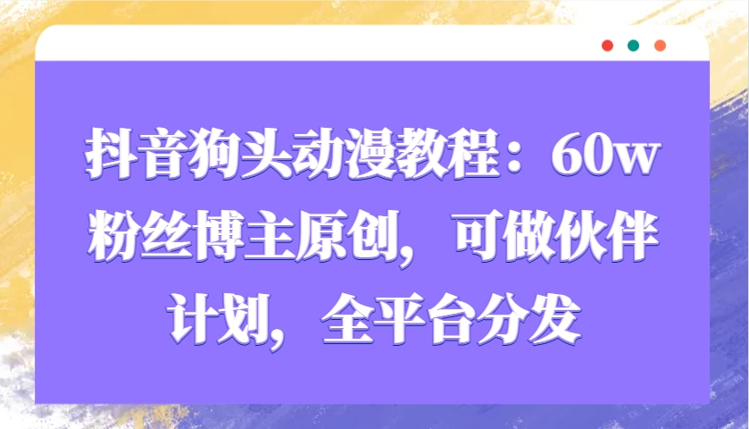 图片[1]-抖音狗头动漫教程：60w粉丝博主原创，可做伙伴计划，全平台分发