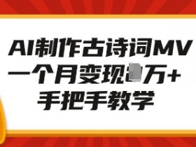 AI制作古诗词MV,一个月变现1W+,手把手教学
