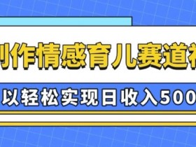 AI 制作情感育儿赛道视频,可以轻松实现日收入5张【揭秘】