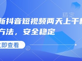 最新抖音短视频两天上千粉万粉方法，安全稳定
