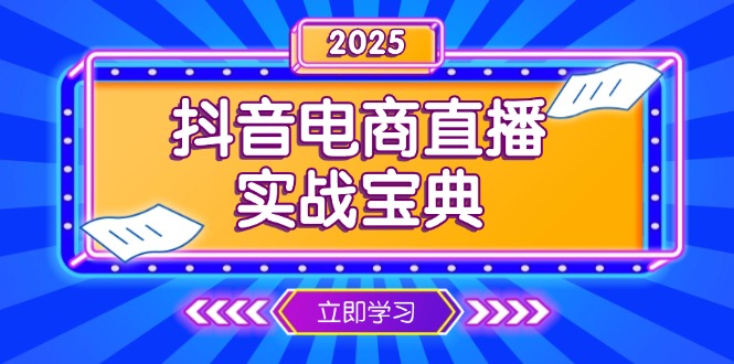 (13912期)抖音电商直播实战宝典,从起号到复盘,全面解析直播间运营技巧