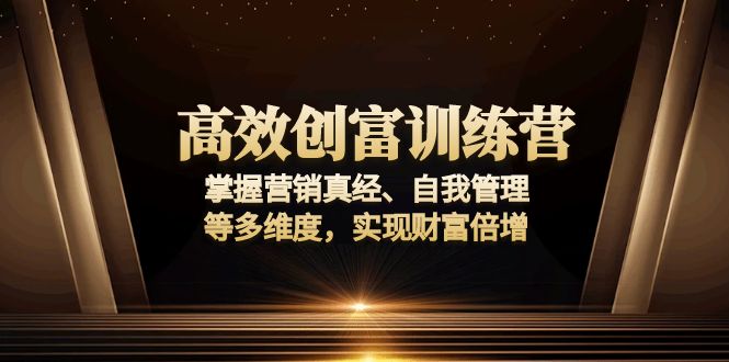 (13911期)高效创富训练营:掌握营销真经、自我管理等多维度,实现财富倍增