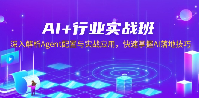 (13917期)AI+行业实战班,深入解析Agent配置与实战应用,快速掌握AI落地技巧