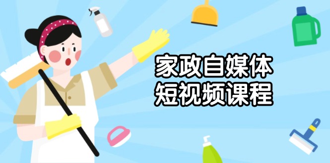 (13955期)家政 自媒体短视频课程:从内容到发布,解析拍摄与剪辑技巧,打造爆款视频