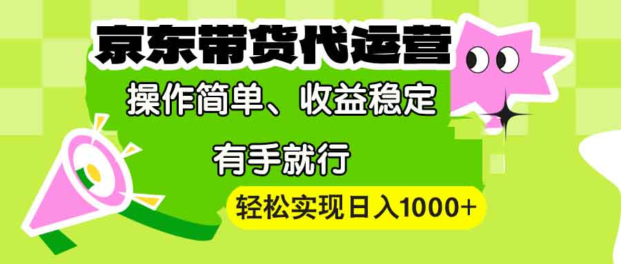 (13957期)【京东带货代运营】操作简单、收益稳定、有手就行!轻松实现日入1000+