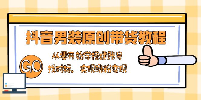 (13968期)抖音男装原创带货教程:从零开始学搭建账号,找对标,实现涨粉变现