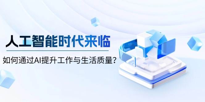 智能时代到来,怎样通过AI提高工作和生活品质