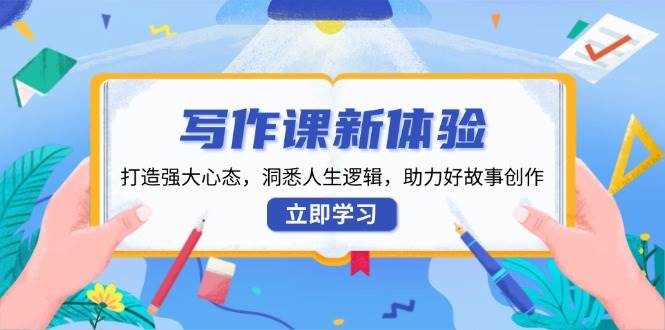 写作课程新感受,打造出强劲心理状态,洞察人生道路逻辑性,助推好故事创作