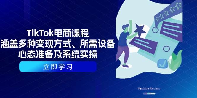 TikTok电商课程:包含多种多样变现模式、所需设备、心理状态提前准备及系统实际操作