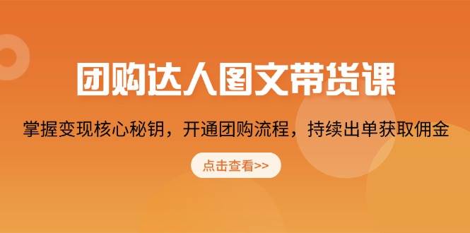 团购达人图文并茂卖货课,把握转现关键密匙,开启团购价步骤,不断开单获得提成