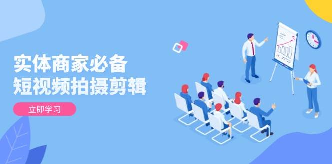 实体商家必不可少!短视频拍摄剪辑,从产品到升阶 全面提高视频清晰度与拓客实际效果