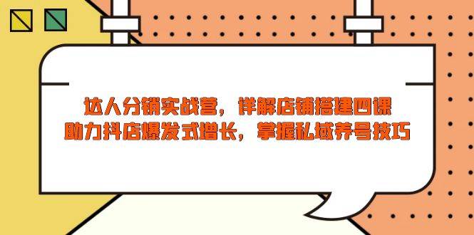 大咖分销商实战营,店面构建四课,助推抖音小店井喷式增长,把握公域起号方法
