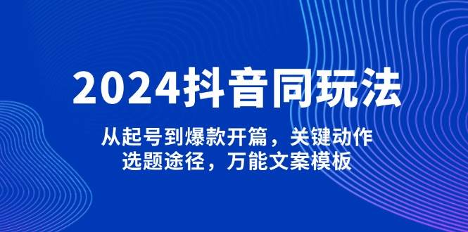 2024抖音视频同游戏玩法,从养号到爆品开场,重要姿势,论文选题方式,全能文案模板