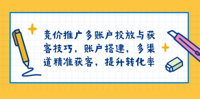 百度竞价推广多帐户推广与拓客方法,帐户构建,多种渠道营销获客,提高转化率