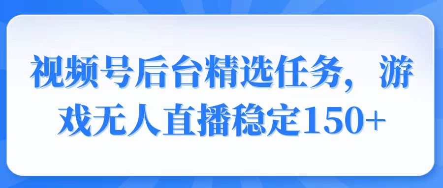 (14004期)视频号精选变现任务,游戏无人直播稳定150+