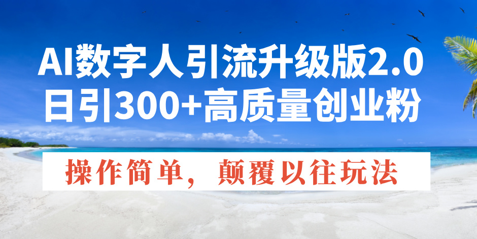 (14012期)AI数字人引流升级版2.0,日引300+高质量创业粉,操作简单,颠覆以往玩法