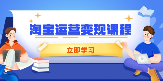 (14016期)淘宝运营变现课程,涵盖店铺运营、推广、数据分析,助力商家提升