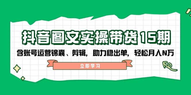 (14038期)抖音视频 图文并茂实际操作卖货15期,含抖音号运营锦囊妙计、视频剪辑,助推稳开单,轻轻松松月入N万