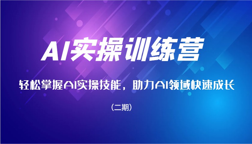 AI实操训练营,快速掌握AI实操能力,助推AI行业快速增长(二期)