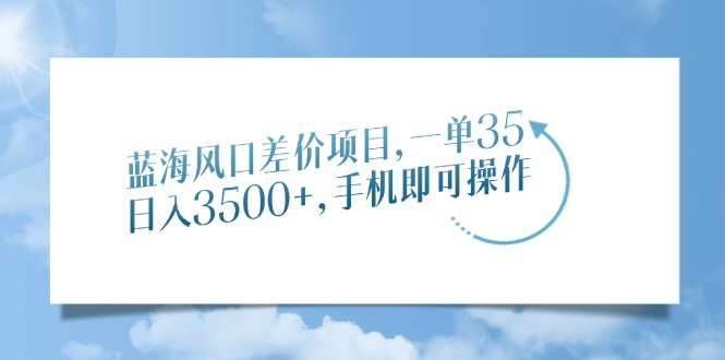 (14059期)蓝海风口价格差新项目,一单35,日入3500 ,手机上即可操作