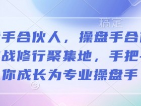 操盘手合伙人,操盘手合伙人的实战修行聚集地,手把手带你成长为专业操盘手