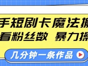 快手短剧卡魔法搬运,不看粉丝数,暴力操作,几分钟一条作品,小白也能快速上手