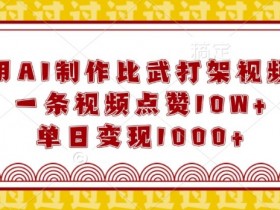 用AI制作比武打架视频,一条视频点赞10W+,单日变现1k【揭秘】