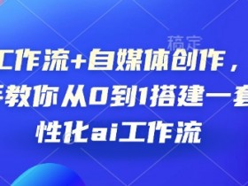 AI工作流+自媒体创作,手把手教你从0到1搭建一套个性化ai工作流