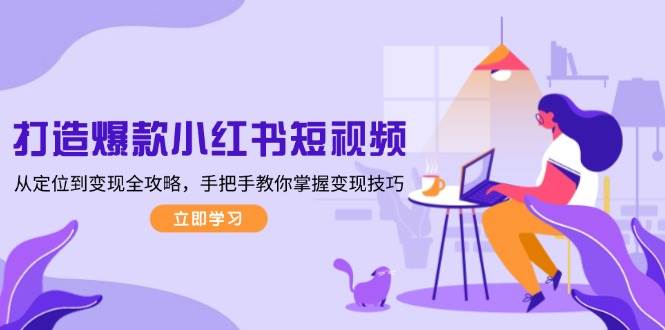图片[1]-打造爆款小红书短视频，从定位到变现全攻略，手把手教你掌握变现技巧