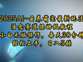 2025AI云养萌宠最新玩法,治愈赛道保姆级教程,小白无脑操作,每天30分钟,轻松上手,日入5张