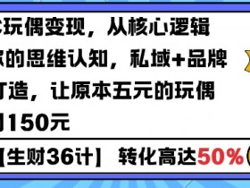 AIGC玩偶变现,从核心逻辑打开你的思维认知,私域+品牌IP的打造,让原本五元的玩偶溢价到150元