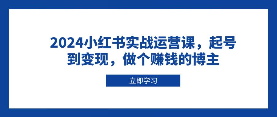 图片[1]-2024小红书实战运营课，起号到变现，做个赚钱的博主