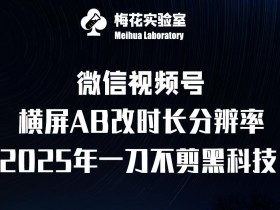 梅花实验室2025视频号最新一刀不剪黑科技,宽屏AB画中画+随机时长+帧率融合玩法