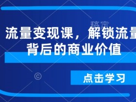 流量变现课,解锁流量背后的商业价值