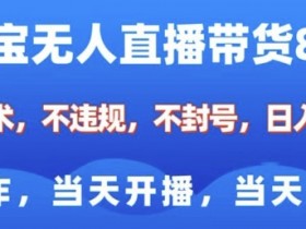 淘宝无人直播带货8.0,全新技术,不违规,不封号,纯小白易操作,当天开播,当天见收益,日入多张
