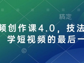 短视频创作课4.0,技法加心法,学短视频的最后一站