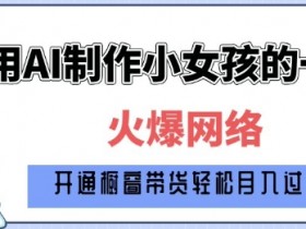 爆火AI小女孩从1岁到80岁制作教程拆解,纯原创制作,日入多张
