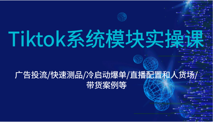 图片[1]-Tiktok系统模块实操课：广告投流/快速测品/冷启动爆单/直播配置和人货场/带货案例等
