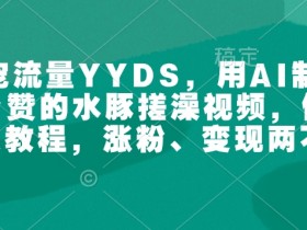 萌宠流量YYDS,用AI制作100w赞的水豚搓澡视频,傻瓜式投喂教程,涨粉、变现两不误