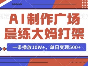 AI制作广场晨练大妈打架,一条播放10W+,单日变现多张【揭秘】