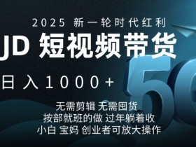 2025新一轮时代红利,JD短视频带货日入1k,无需剪辑,无需囤货,按部就班的做【揭秘】