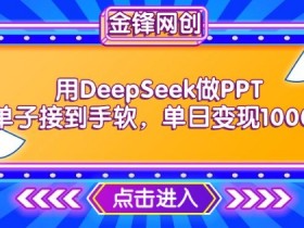 用DeepSeek做PPT单子接到手软,快速接单变现,单日变现1k