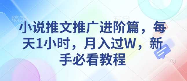 小说推文推广进阶篇，每天1小时，月入过W，新手必看教程 -1