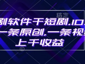豹剧软件干短剧,10分钟一条原创,爆一条视频上千收益