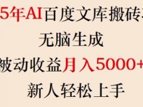 2025年AI百度文库搬砖项目,无脑生成,被动收益月入5k+,新人轻松上手