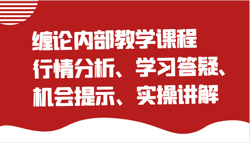 缠论内部结构教学内容:市场行情分析、学习培训答疑解惑、机遇提醒、实际操作解读(升级)