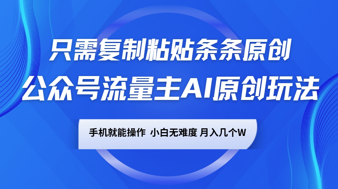 微信公众号微信流量主AI原创设计游戏玩法,仅需拷贝一条条原创设计,手机能实际操作,小白无难度系数,月入好多个W